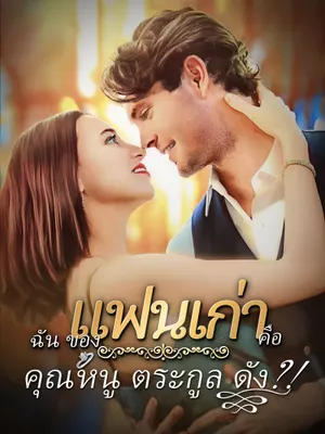 gแฟนเก่าของฉันคือคุณหนูตระกูลดัง?!