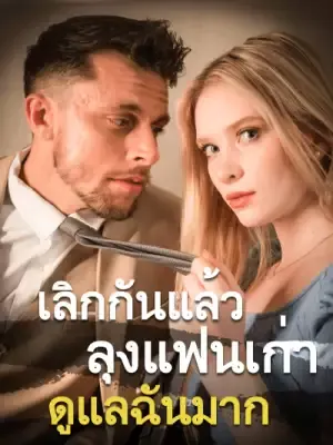 เลิกกันแล้ว ลุงแฟนเก่าดูแลฉันมาก